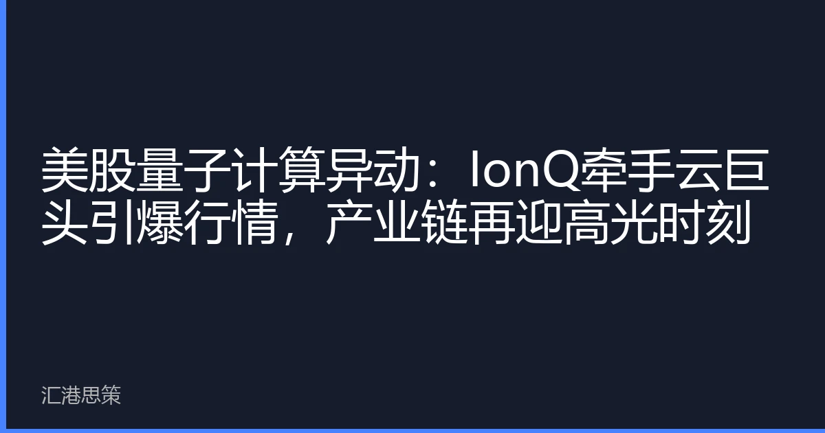 美股量子计算异动：IonQ牵手云巨头引爆行情，产业链再迎高光时刻