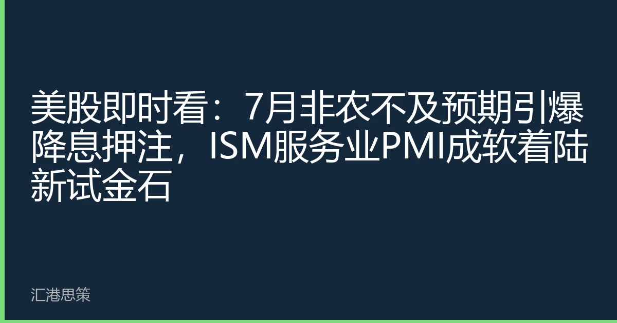美股即时看：7月非农不及预期引爆降息押注，ISM服务业PMI成软着陆新试金石