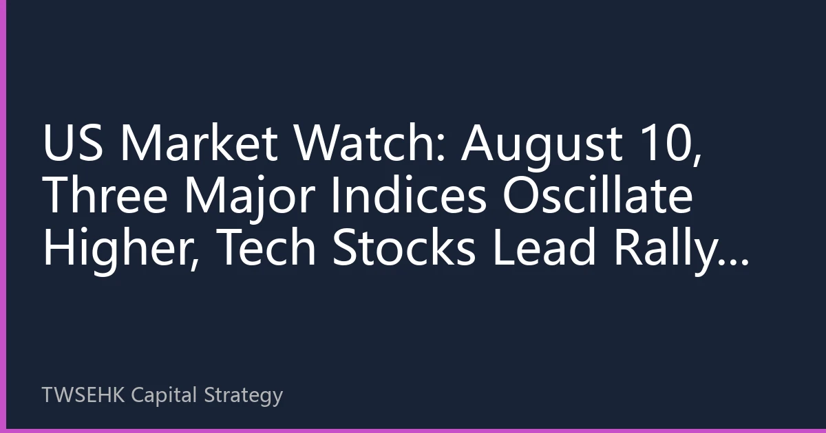 US Market Watch: August 10, Three Major Indices Oscillate Higher, Tech Stocks Lead Rally, Market Focus on Inflation Data