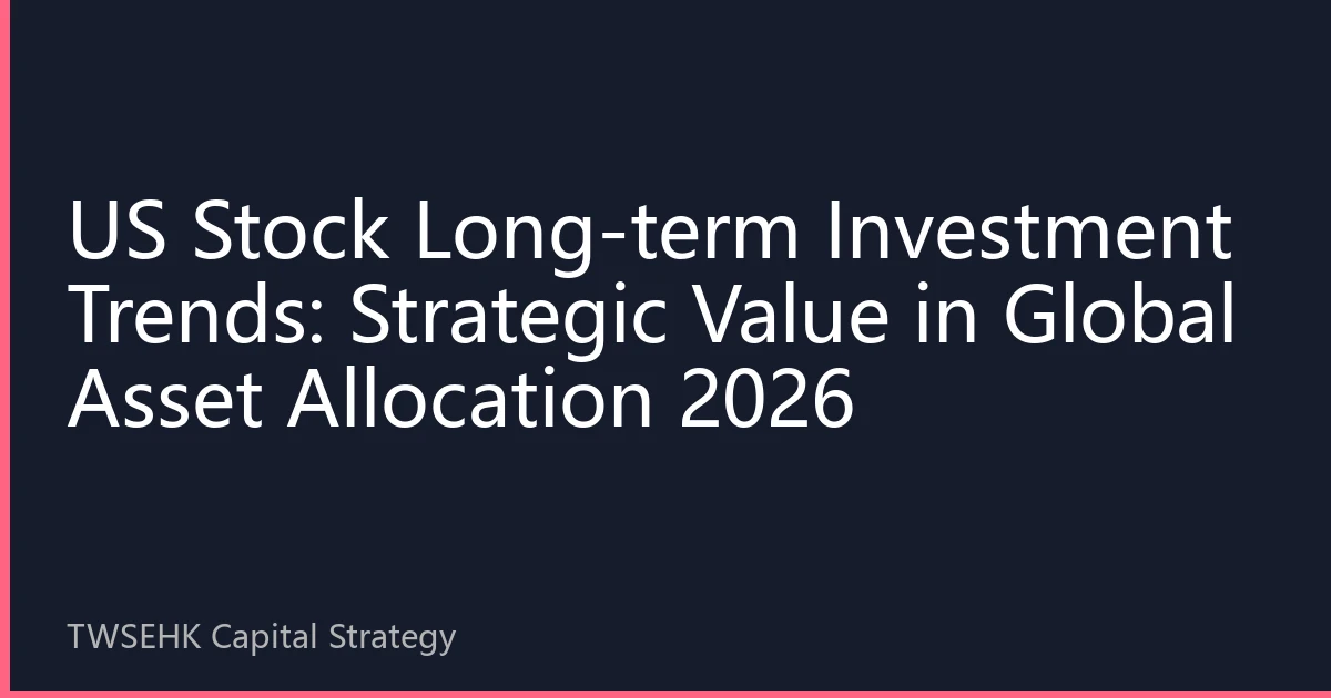 US Stock Long-term Investment Trends: Strategic Value in Global Asset Allocation 2026
