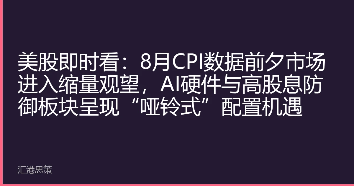 美股即时看：8月CPI数据前夕市场进入缩量观望，AI硬件与高股息防御板块呈现“哑铃式”配置机遇