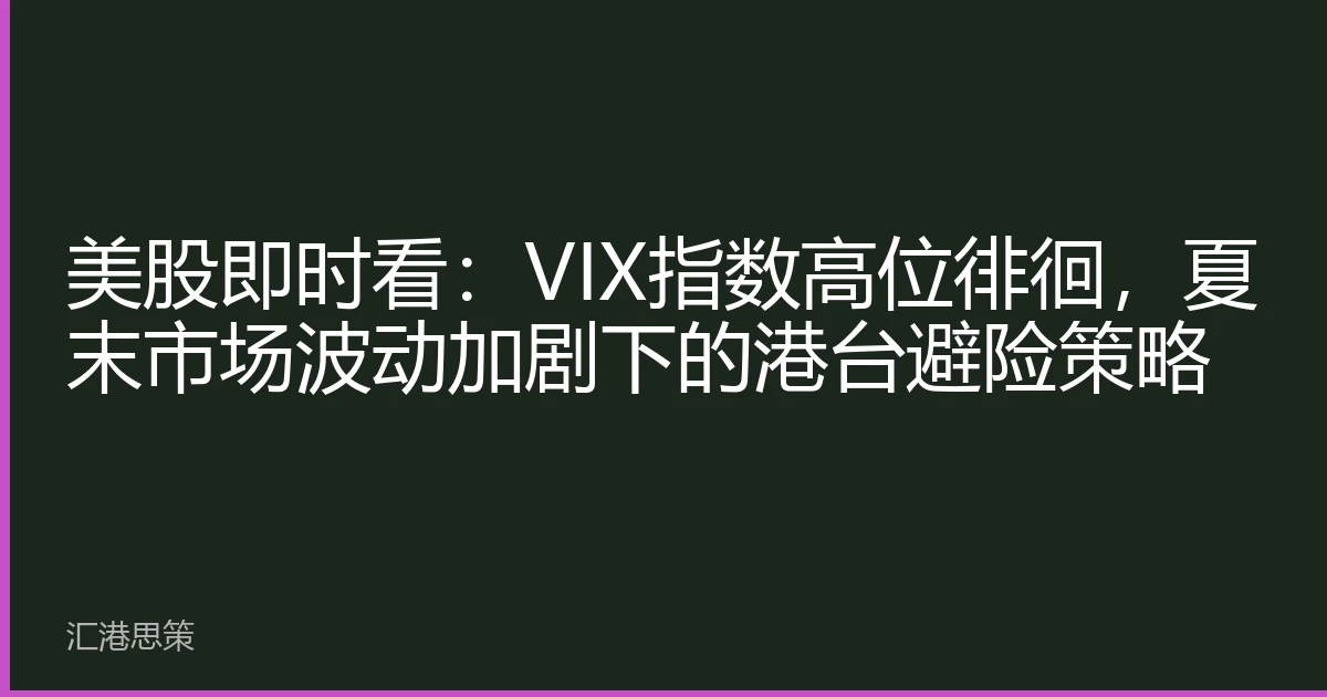 美股即时看：VIX指数高位徘徊，夏末市场波动加剧下的港台避险策略