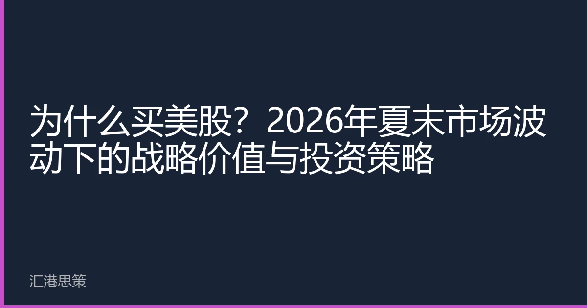 为什么买美股？2026年夏末市场波动下的战略价值与投资策略