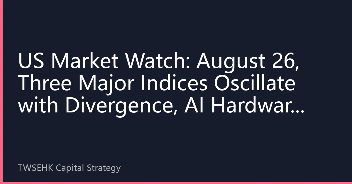 US Market Watch: August 26, Three Major Indices Oscillate with Divergence, AI Hardware Leads Tech Stock Rally, Defensive Sectors Strengthen