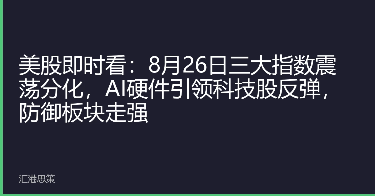 美股即时看：8月26日三大指数震荡分化，AI硬件引领科技股反弹，防御板块走强