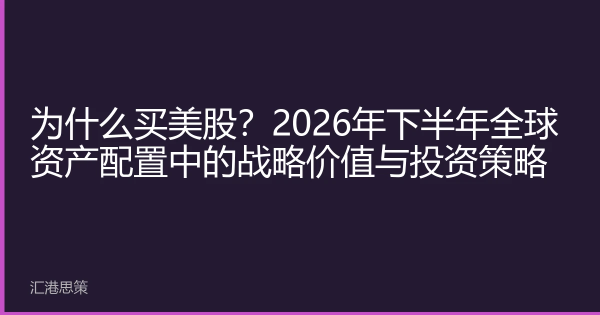 为什么买美股？2026年下半年全球资产配置中的战略价值与投资策略