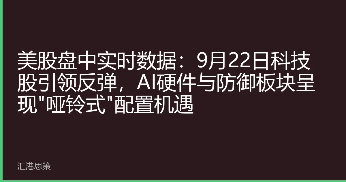 美股盘中实时数据：9月22日科技股引领反弹，AI硬件与防御板块呈现