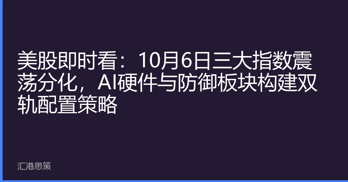 美股即时看：10月6日三大指数震荡分化，AI硬件与防御板块构建双轨配置策略