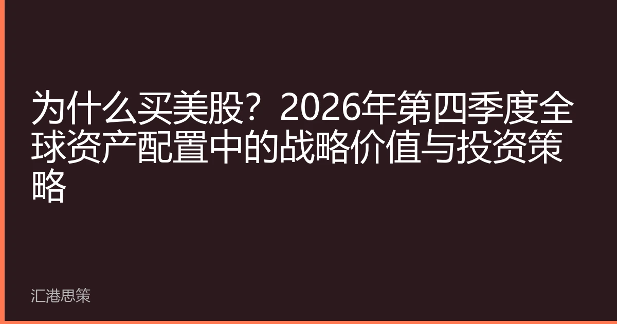 为什么买美股?2026年第四季度全球资产配置中的战略价值与投资策略