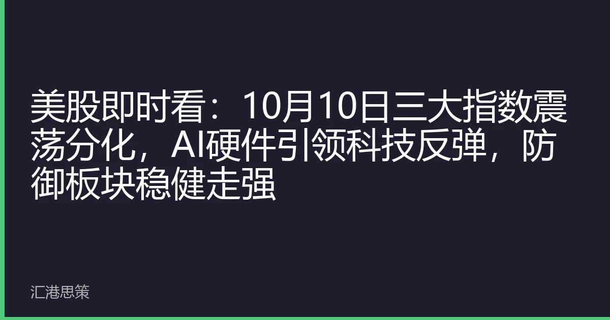 美股即时看：10月10日三大指数震荡分化，AI硬件引领科技反弹，防御板块稳健走强